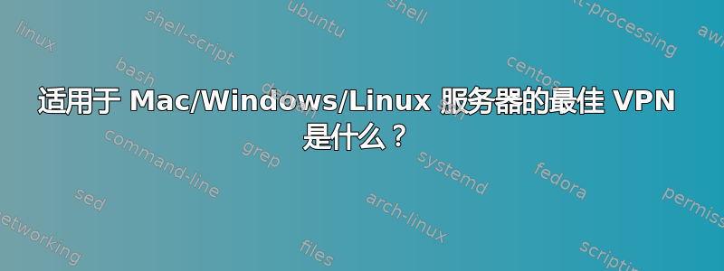 适用于 Mac/Windows/Linux 服务器的最佳 VPN 是什么？