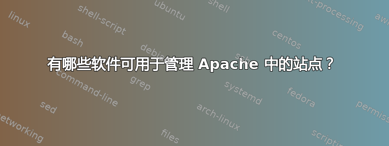 有哪些软件可用于管理 Apache 中的站点？