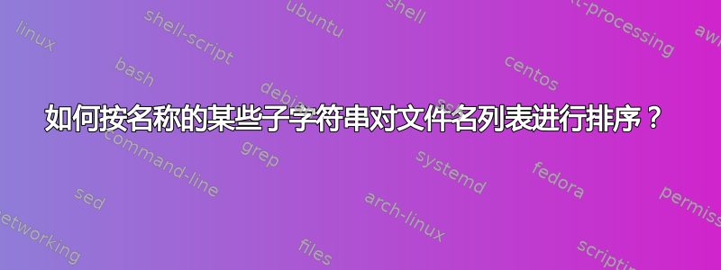 如何按名称的某些子字符串对文件名列表进行排序？