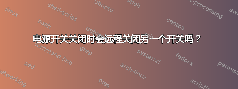 电源开关关闭时会远程关闭另一个开关吗？