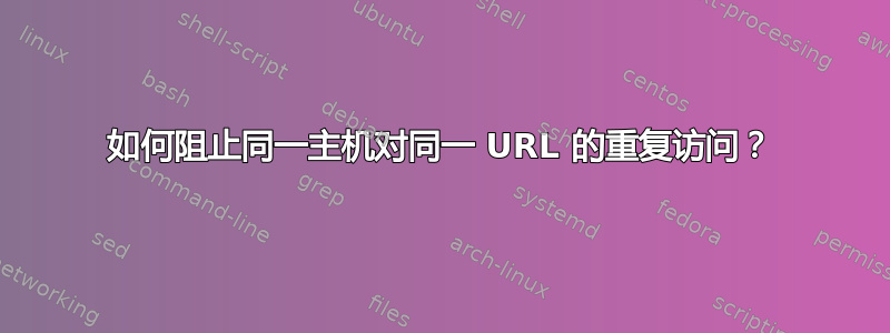 如何阻止同一主机对同一 URL 的重复访问？