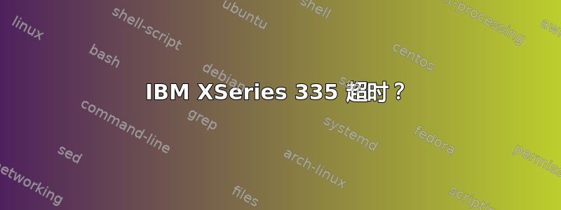 IBM XSeries 335 超时？