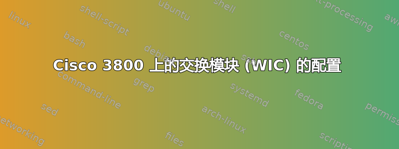 Cisco 3800 上的交换模块 (WIC) 的配置