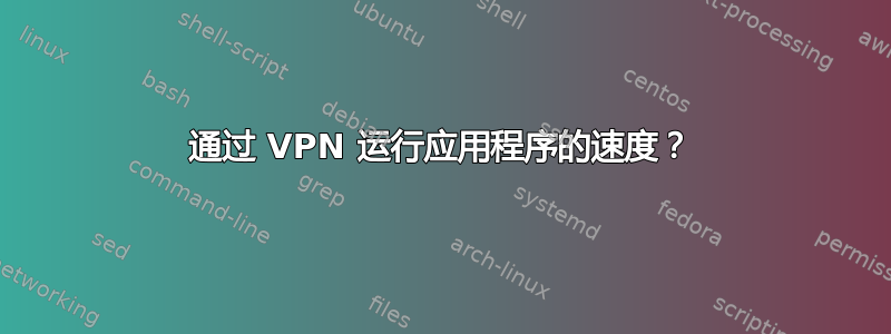 通过 VPN 运行应用程序的速度？