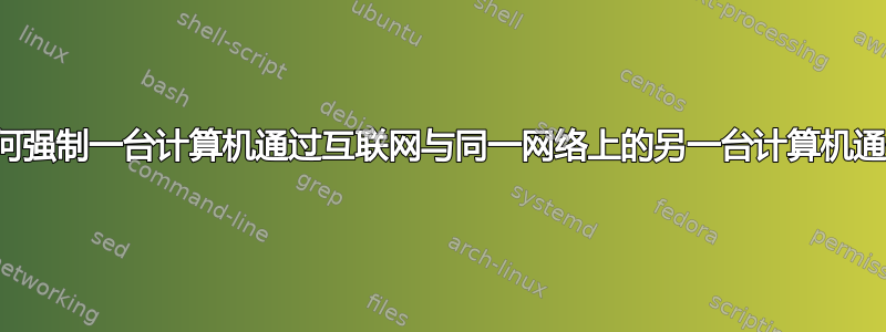 我如何强制一台计算机通过互联网与同一网络上的另一台计算机通信？