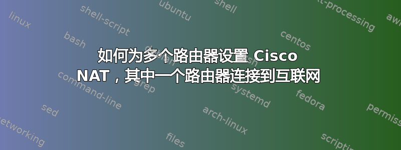 如何为多个路由器设置 Cisco NAT，其中一个路由器连接到互联网