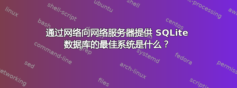 通过网络向网络服务器提供 SQLite 数据库的最佳系统是什么？