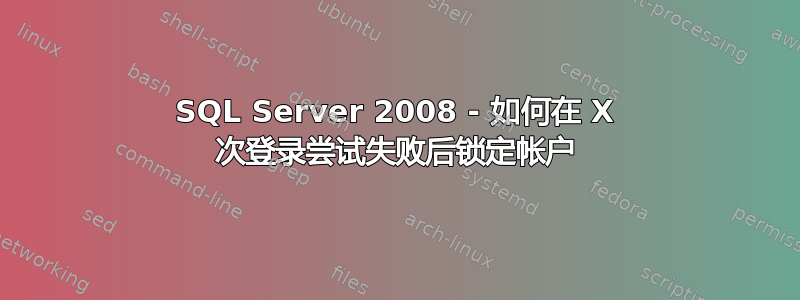 SQL Server 2008 - 如何在 X 次登录尝试失败后锁定帐户