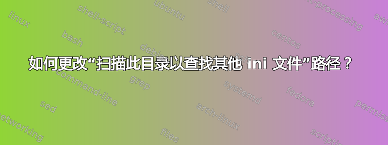 如何更改“扫描此目录以查找其他 ini 文件”路径？