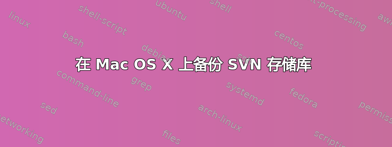 在 Mac OS X 上备份 SVN 存储库