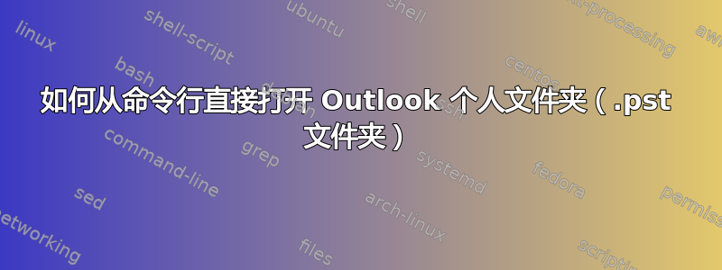 如何从命令行直接打开 Outlook 个人文件夹（.pst 文件夹）