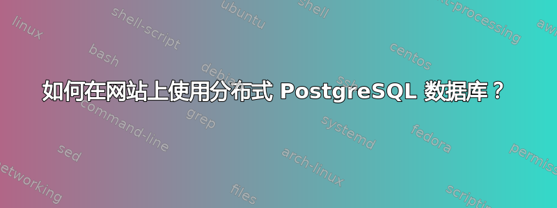 如何在网站上使用分布式 PostgreSQL 数据库？