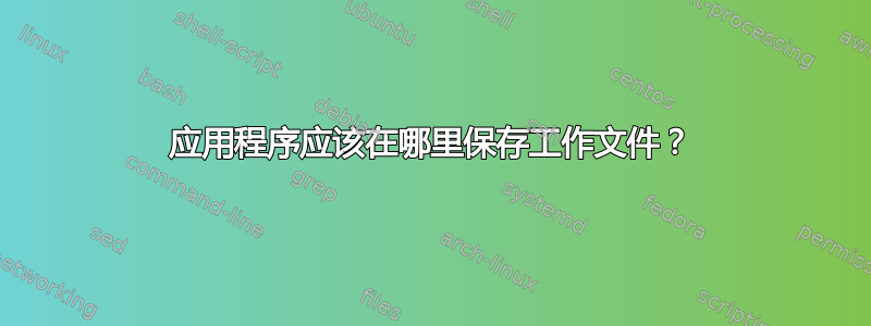 应用程序应该在哪里保存工作文件？