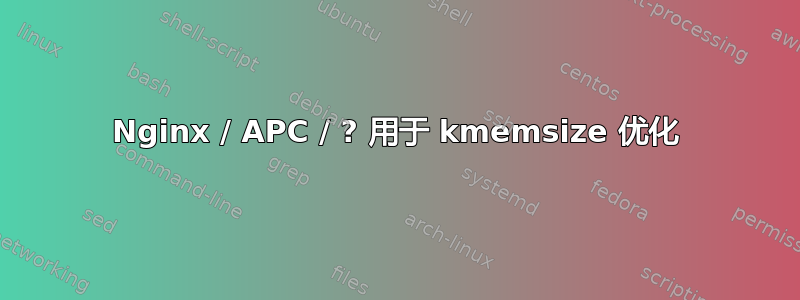 Nginx / APC / ? 用于 kmemsize 优化