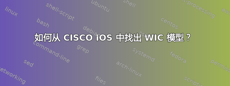 如何从 CISCO IOS 中找出 WIC 模型？