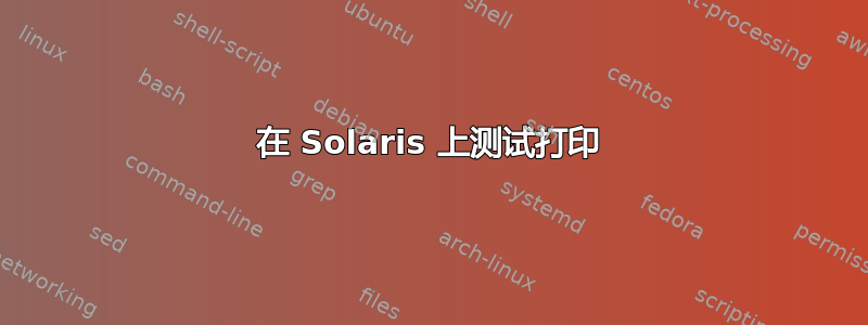 在 Solaris 上测试打印