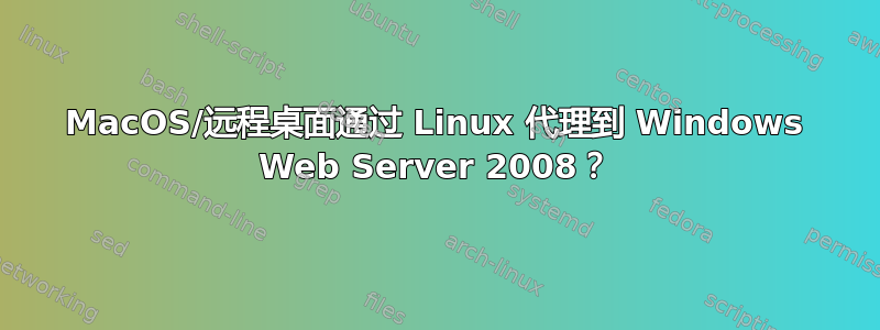 MacOS/远程桌面通过 Linux 代理到 Windows Web Server 2008？