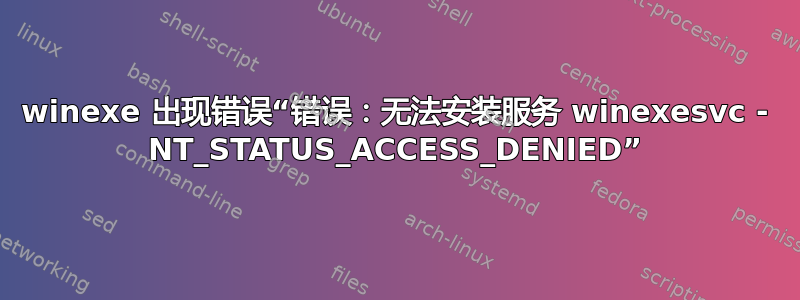 winexe 出现错误“错误：无法安装服务 winexesvc - NT_STATUS_ACCESS_DENIED”