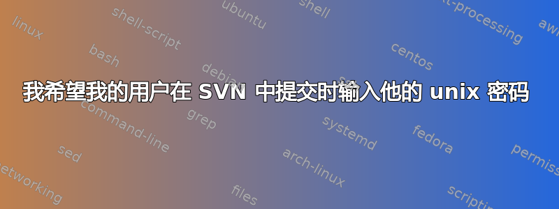 我希望我的用户在 SVN 中提交时输入他的 unix 密码