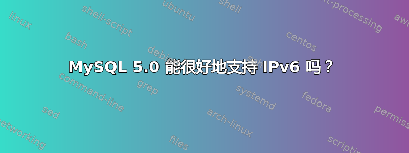 MySQL 5.0 能很好地支持 IPv6 吗？