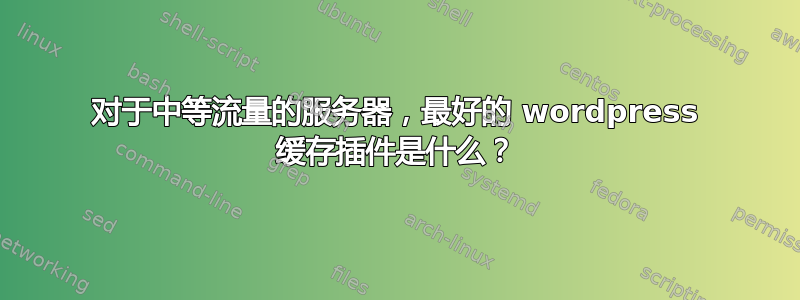 对于中等流量的服务器，最好的 wordpress 缓存插件是什么？