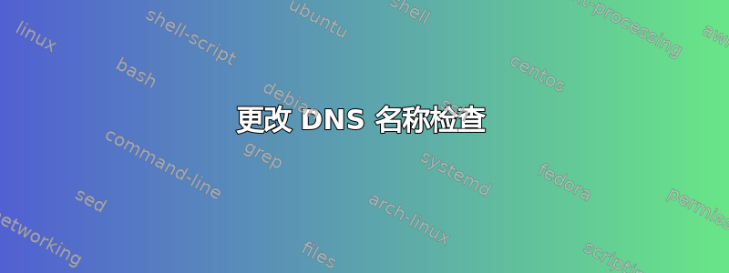 更改 DNS 名称检查