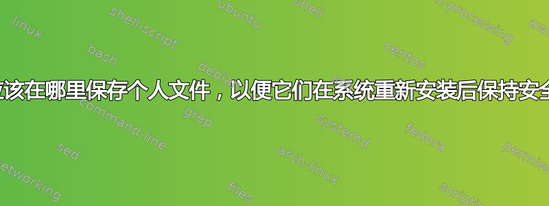 我应该在哪里保存个人文件，以便它们在系统重新安装后保持安全？