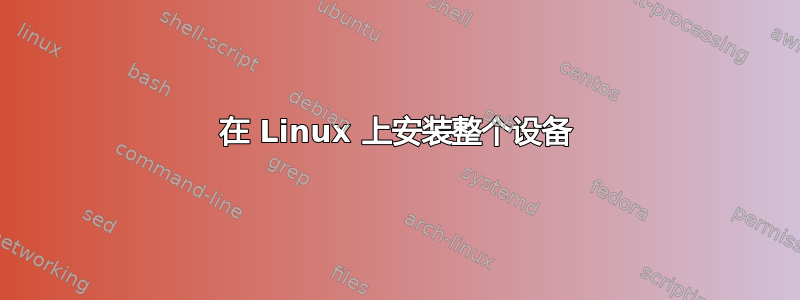 在 Linux 上安装整个设备