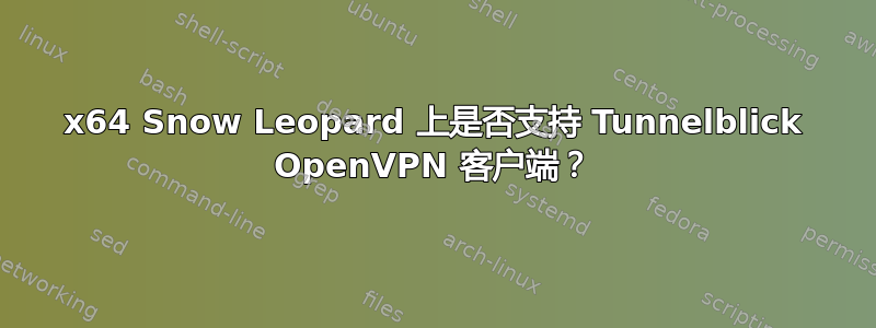 x64 Snow Leopard 上是否支持 Tunnelblick OpenVPN 客户端？