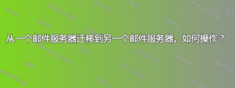 从一个邮件服务器迁移到另一个邮件服务器。如何操作？