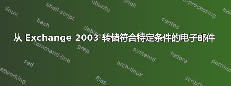 从 Exchange 2003 转储符合特定条件的电子邮件