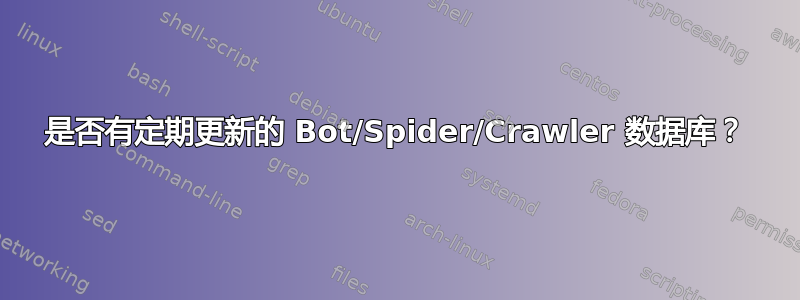 是否有定期更新的 Bot/Spider/Crawler 数据库？