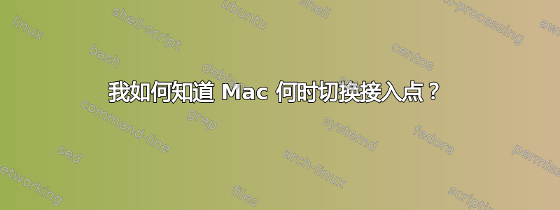 我如何知道 Mac 何时切换接入点？