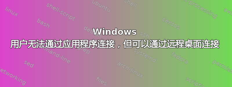 Windows 用户无法通过应用程序连接，但可以通过远程桌面连接