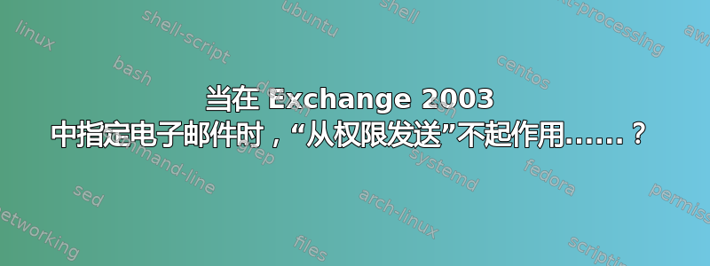 当在 Exchange 2003 中指定电子邮件时，“从权限发送”不起作用......？