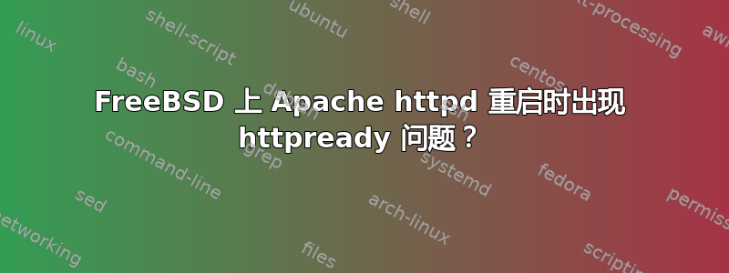 FreeBSD 上 Apache httpd 重启时出现 httpready 问题？