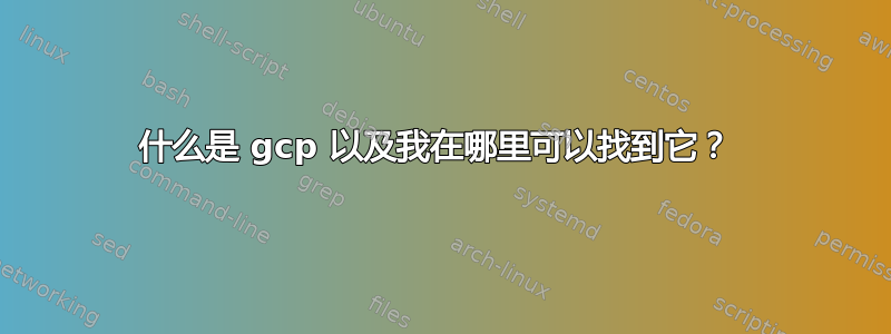 什么是 gcp 以及我在哪里可以找到它？ 