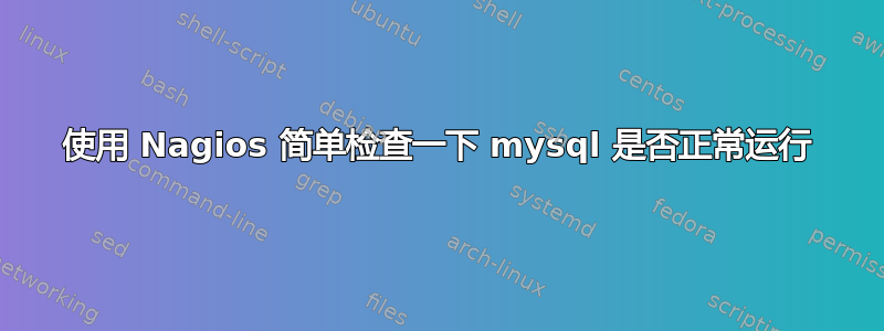 使用 Nagios 简单检查一下 mysql 是否正常运行