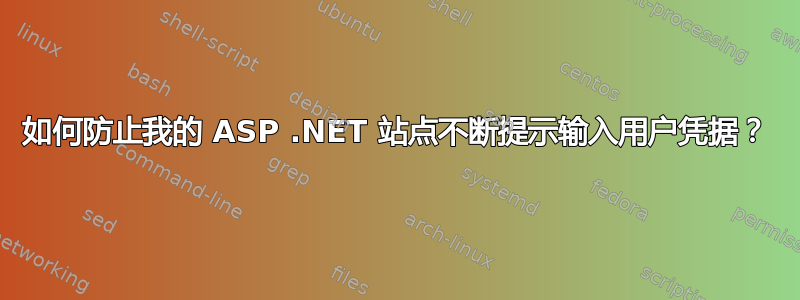 如何防止我的 ASP .NET 站点不断提示输入用户凭据？