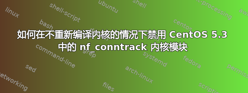 如何在不重新编译内核的情况下禁用 CentOS 5.3 中的 nf_conntrack 内核模块