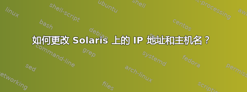 如何更改 Solaris 上的 IP 地址和主机名？