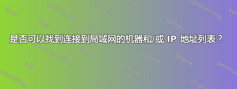 是否可以找到连接到局域网的机器和/或 IP 地址列表？