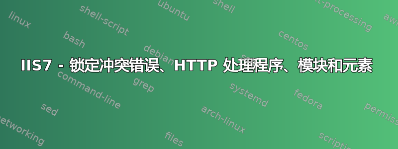 IIS7 - 锁定冲突错误、HTTP 处理程序、模块和元素