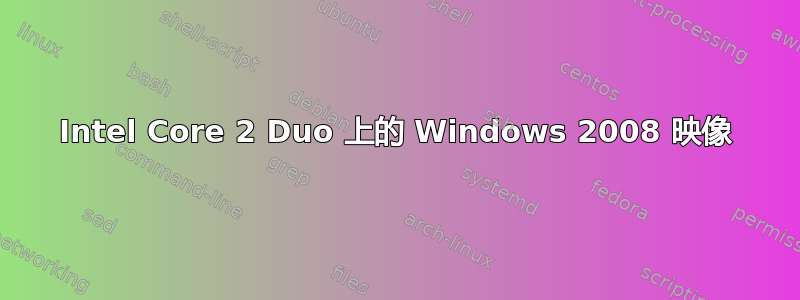 Intel Core 2 Duo 上的 Windows 2008 映像