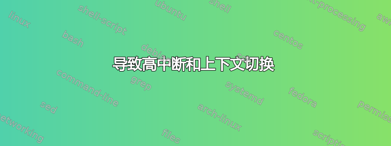 导致高中断和上下文切换