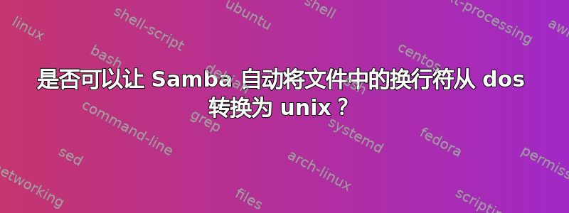 是否可以让 Samba 自动将文件中的换行符从 dos 转换为 unix？