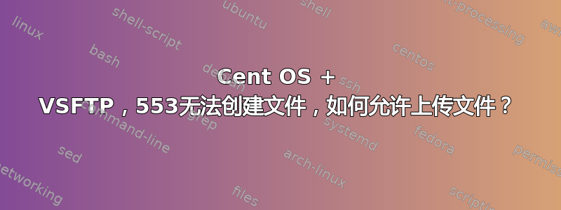 Cent OS + VSFTP，553无法创建文件，如何允许上传文件？