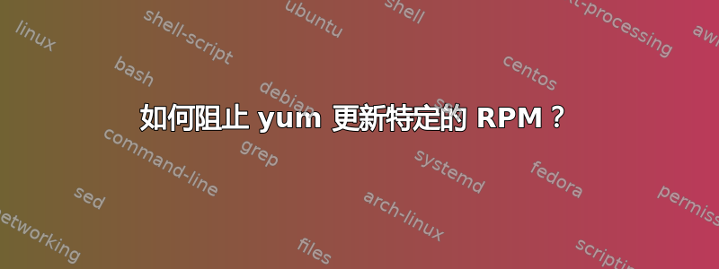 如何阻止 yum 更新特定的 RPM？