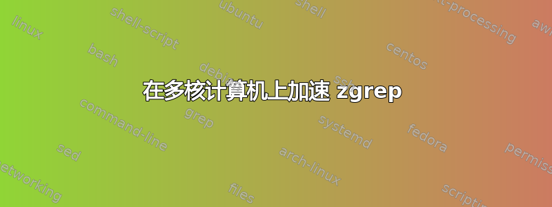 在多核计算机上加速 zgrep