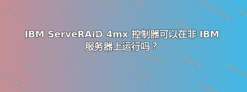 IBM ServeRAID 4mx 控制器可以在非 IBM 服务器上运行吗？